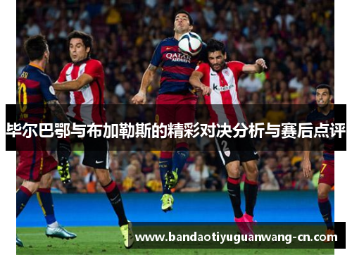 毕尔巴鄂与布加勒斯的精彩对决分析与赛后点评