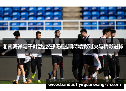 湘南海洋与千叶激战在即球迷期待精彩对决与精彩进球