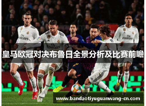 皇马欧冠对决布鲁日全景分析及比赛前瞻
