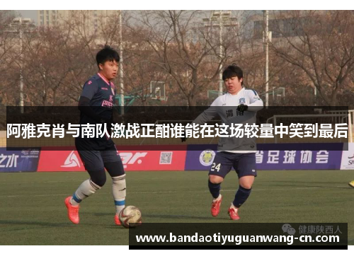 阿雅克肖与南队激战正酣谁能在这场较量中笑到最后